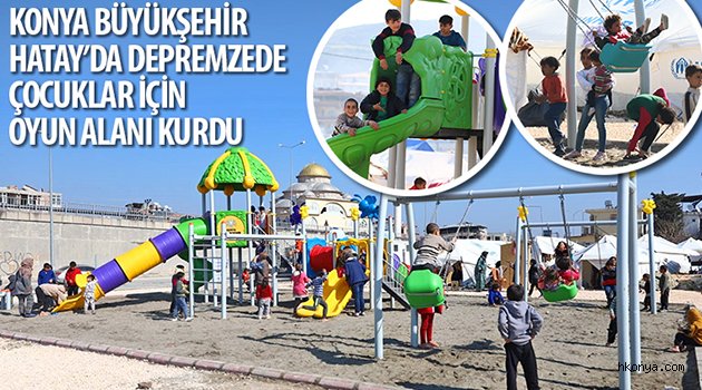 Konya Büyükşehir Hatay’da Depremzede Çocuklar İçin Oyun Alanı Kurdu
